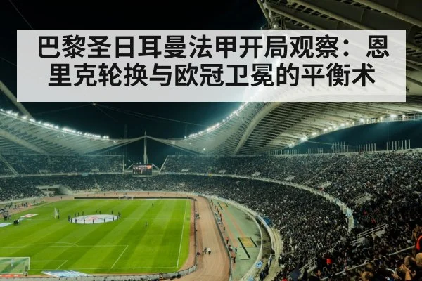 巴黎圣日耳曼法甲开局观察:恩里克轮换与欧冠卫冕的平衡术(MK SPORT)
